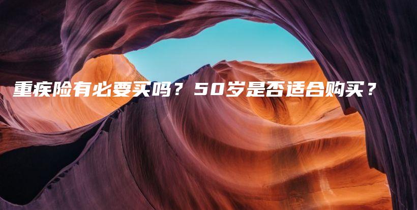 重疾险有必要买吗？50岁是否适合购买？-PLB