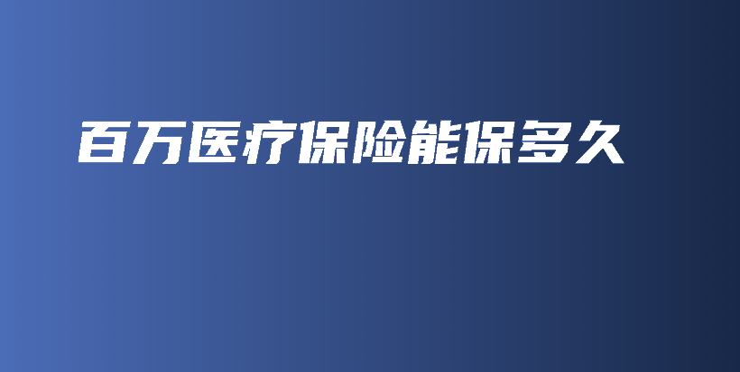 百万医疗保险能保多久-PLB