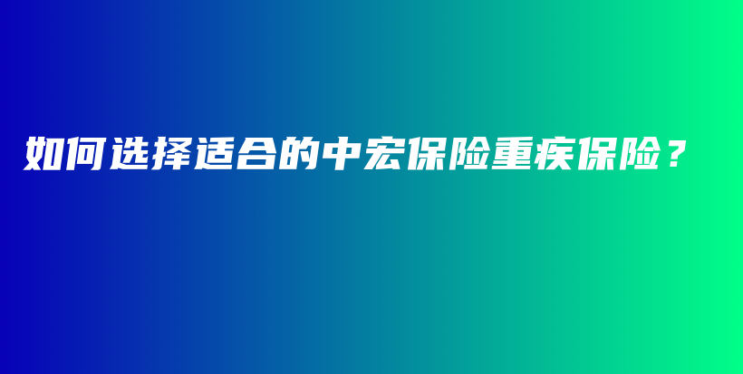 如何选择适合的中宏保险重疾保险？-PLB