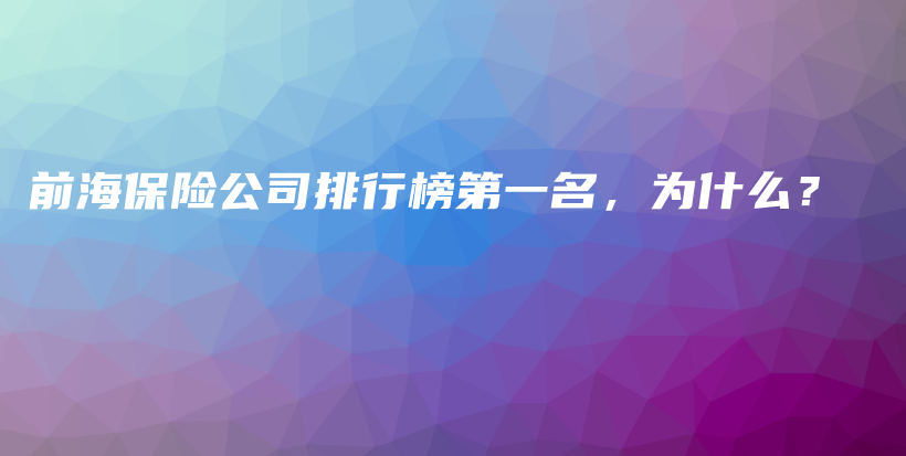 前海保险公司排行榜第一名，为什么？-PLB