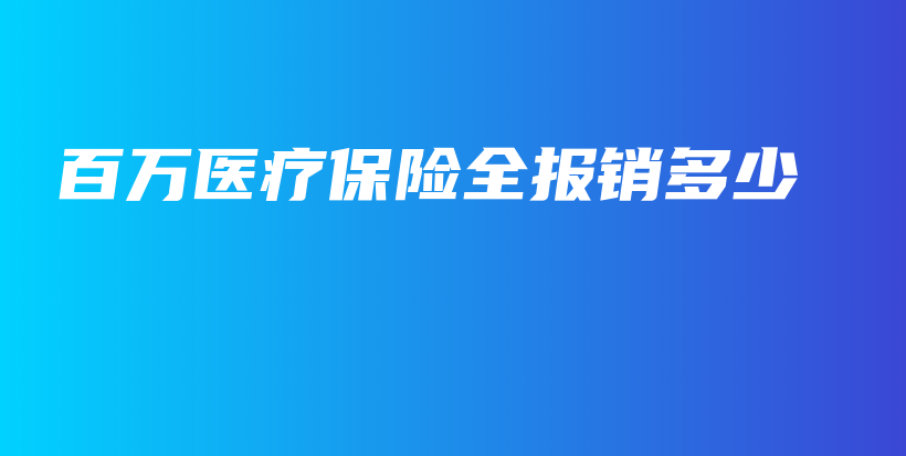 百万医疗保险全报销多少-PLB