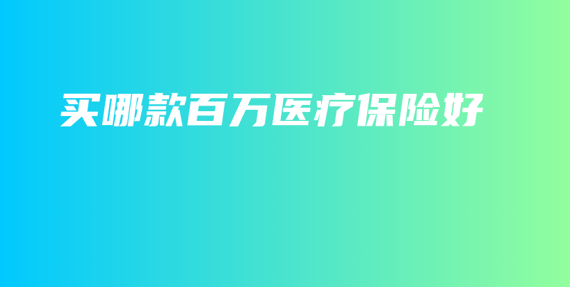 买哪款百万医疗保险好-PLB