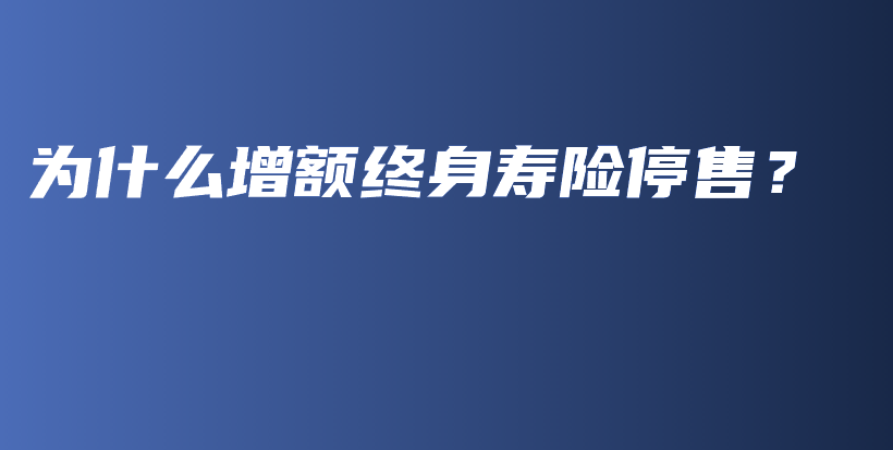 为什么增额终身寿险停售？-PLB