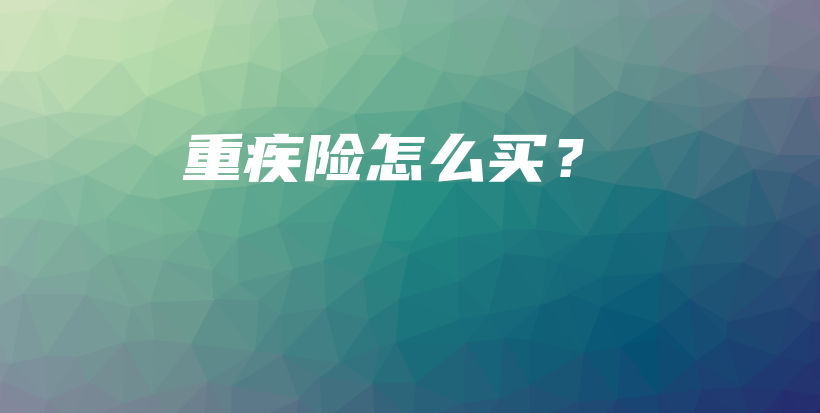 重疾险怎么买？-PLB