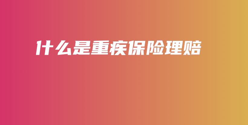 什么是重疾保险理赔-PLB