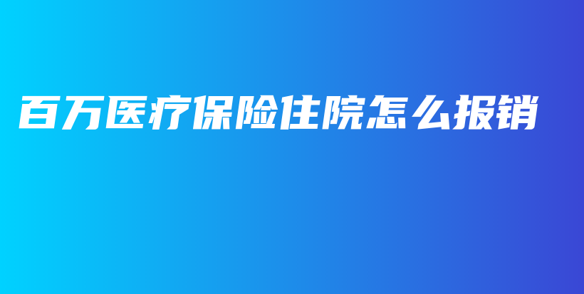 百万医疗保险住院怎么报销-PLB