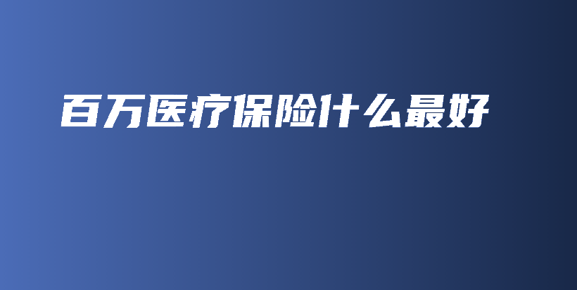 百万医疗保险什么最好-PLB