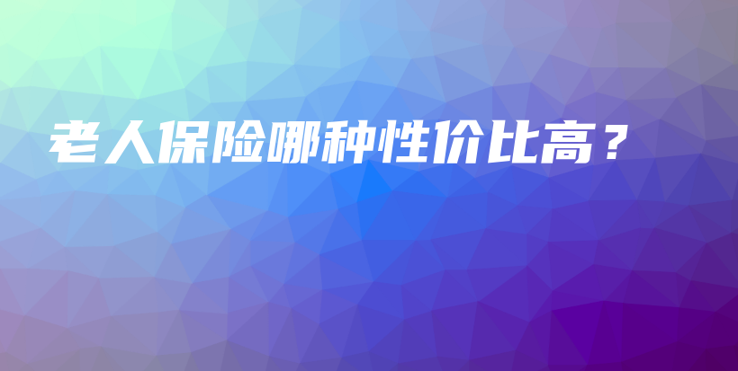 老人保险哪种性价比高？-PLB