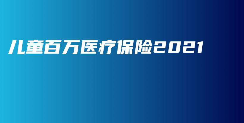 儿童百万医疗保险2021-PLB