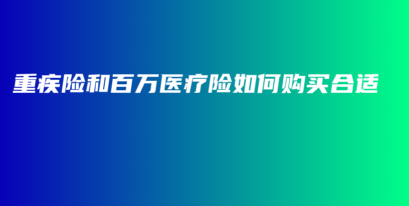 重疾险和百万医疗险如何购买合适-PLB