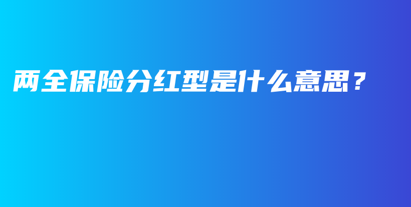 两全保险分红型是什么意思？-PLB