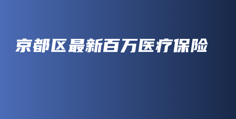 京都区最新百万医疗保险-PLB