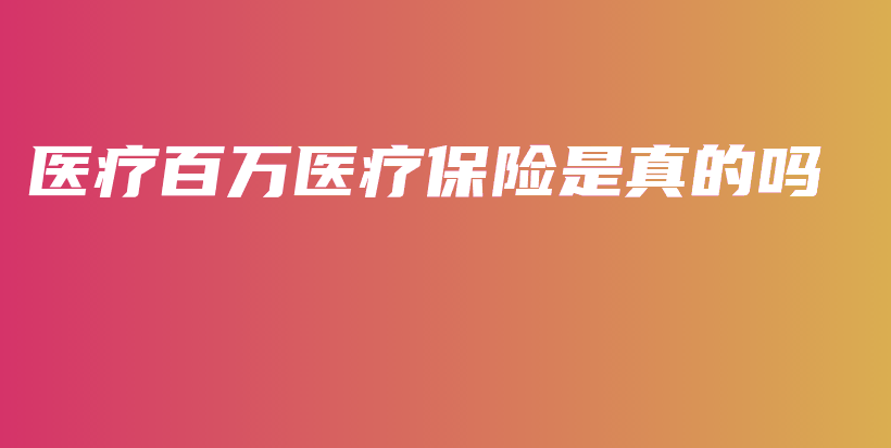 医疗百万医疗保险是真的吗-PLB