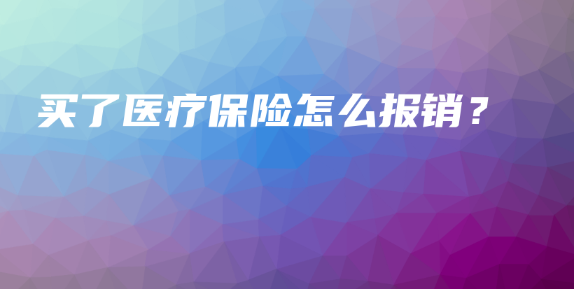 买了医疗保险怎么报销？-PLB