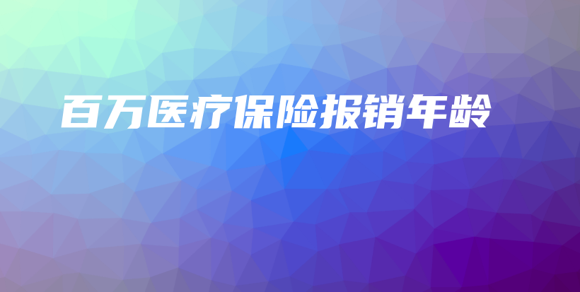 百万医疗保险报销年龄-PLB